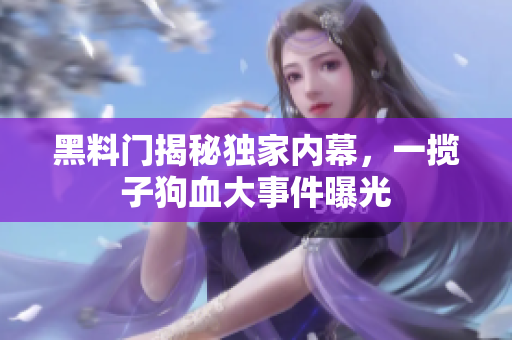 黑料门揭秘独家内幕，一揽子狗血大事件曝光