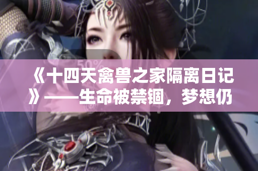 《十四天禽兽之家隔离日记》——生命被禁锢，梦想仍在飞翔
