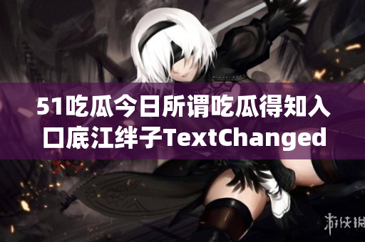 51吃瓜今日所谓吃瓜得知入口底江绊子TextChanged(1)