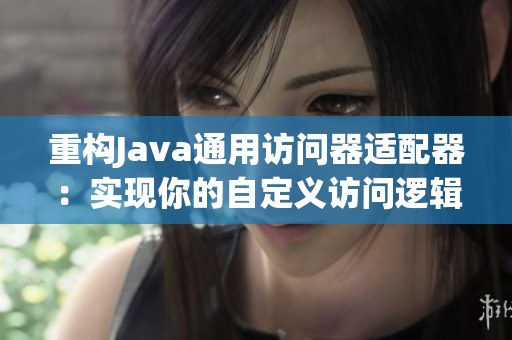 重构Java通用访问器适配器:实现你的自定义访问逻辑