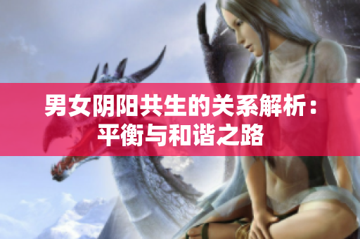 男女阴阳共生的关系解析:平衡与和谐之路