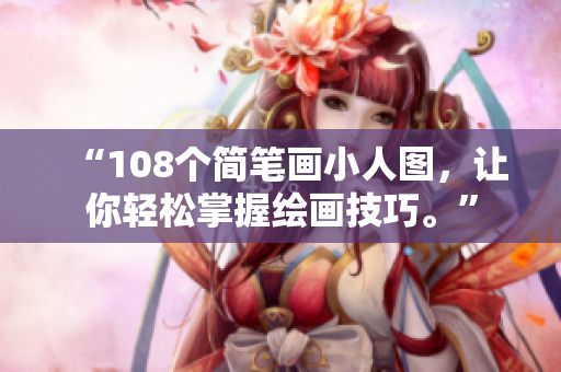 “108个简笔画小人图,让你轻松掌握绘画技巧。”