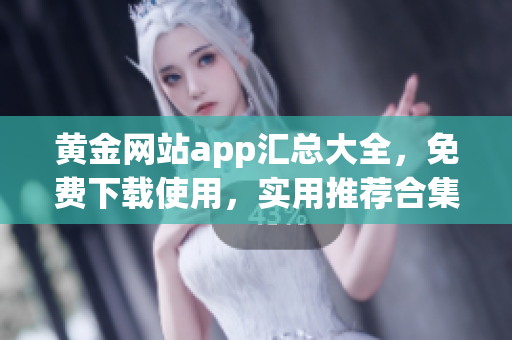 黄金网站app汇总大全,免费下载使用,实用推荐合集