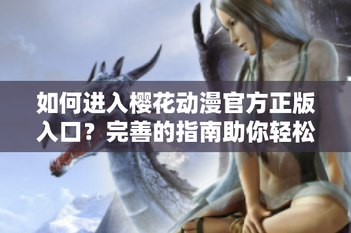 如何进入樱花动漫官方正版入口?完善的指南助你轻松上手