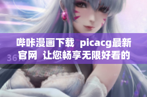 哔咔漫画下载  picacg最新官网  让您畅享无限好看的漫画