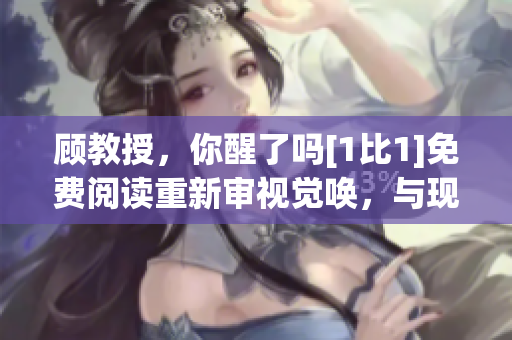 顾教授，你醒了吗[1比1]免费阅读重新审视觉唤，与现实交手
