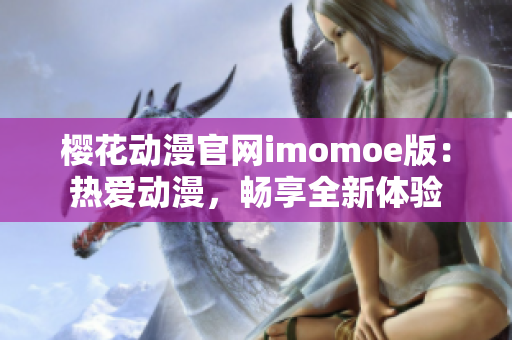 樱花动漫官网imomoe版：热爱动漫，畅享全新体验