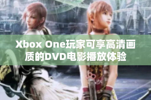 Xbox One玩家可享高清画质的DVD电影播放体验