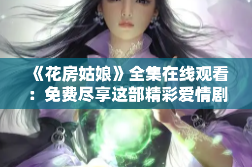 《花房姑娘》全集在线观看：免费尽享这部精彩爱情剧！
