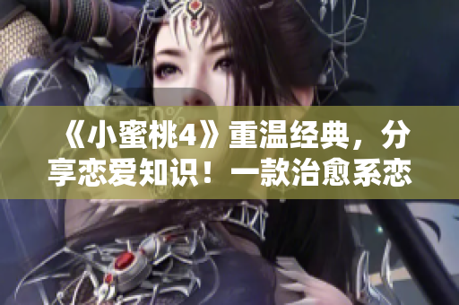 《小蜜桃4》重温经典，分享恋爱知识！一款治愈系恋爱养成游戏。
