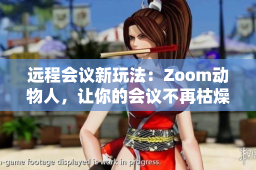 远程会议新玩法：Zoom动物人，让你的会议不再枯燥乏味！