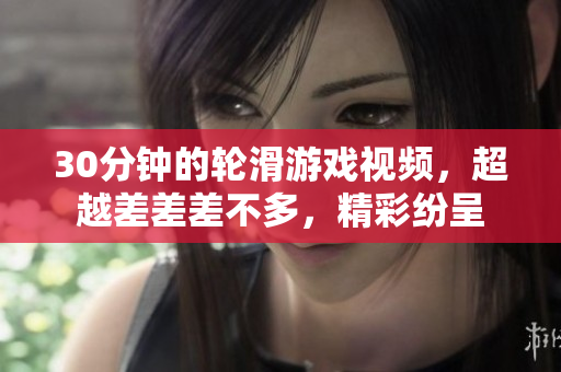 30分钟的轮滑游戏视频，超越差差差不多，精彩纷呈