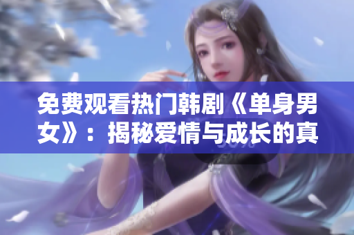 免费观看热门韩剧《单身男女》：揭秘爱情与成长的真相