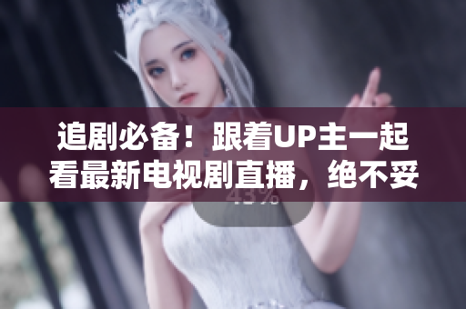 追剧必备！跟着UP主一起看最新电视剧直播，绝不妥协！
