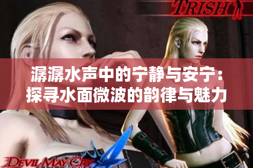 潺潺水声中的宁静与安宁：探寻水面微波的韵律与魅力