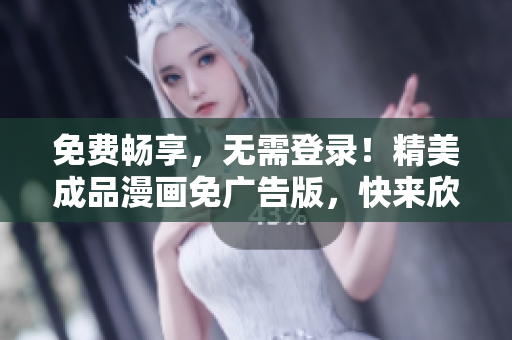 免费畅享，无需登录！精美成品漫画免广告版，快来欣赏吧！