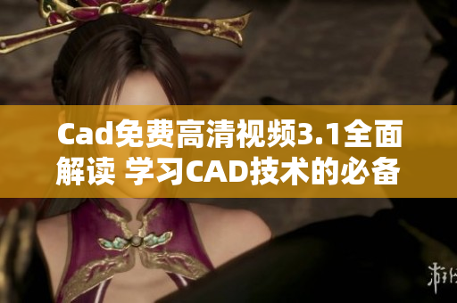 Cad免费高清视频3.1全面解读 学习CAD技术的必备利器