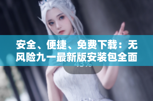 安全、便捷、免费下载：无风险九一最新版安装包全面解析