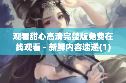 观看甜心高清完整版免费在线观看 - 新鲜内容速递(1)