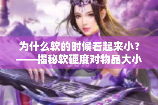 为什么软的时候看起来小？——揭秘软硬度对物品大小的影响