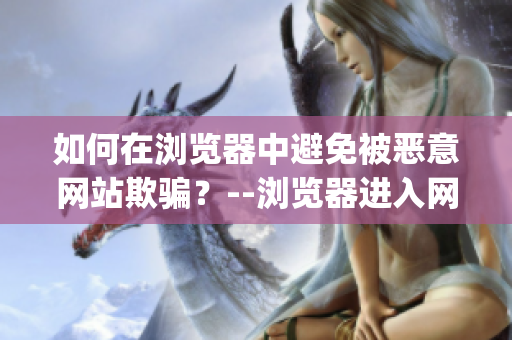 如何在浏览器中避免被恶意网站欺骗？--浏览器进入网站注意事项(1)