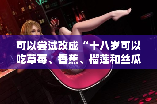可以尝试改成“十八岁可以吃草莓、香蕉、榴莲和丝瓜吗？”(1)