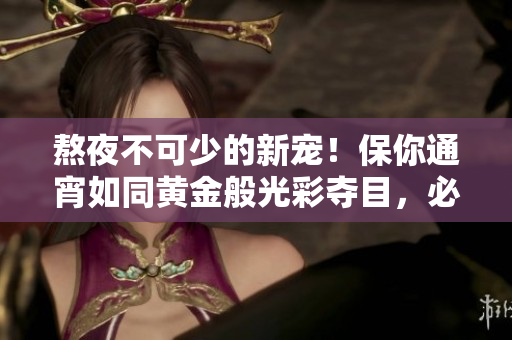 熬夜不可少的新宠！保你通宵如同黄金般光彩夺目，必备神器来袭