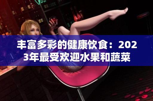 丰富多彩的健康饮食：2023年最受欢迎水果和蔬菜