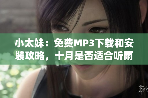 小太妹：免费MP3下载和安装攻略，十月是否适合听雨声？(1)