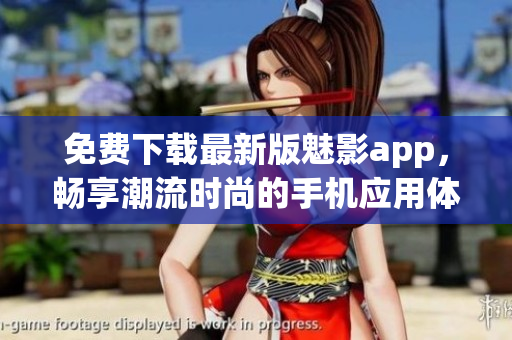 免费下载最新版魅影app，畅享潮流时尚的手机应用体验！