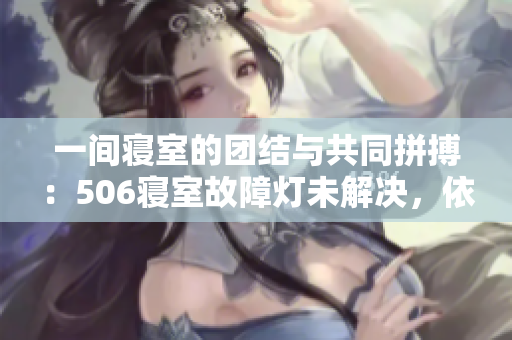 一间寝室的团结与共同拼搏：506寝室故障灯未解决，依然坚持学习