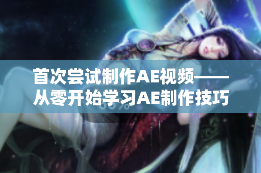 首次尝试制作AE视频——从零开始学习AE制作技巧