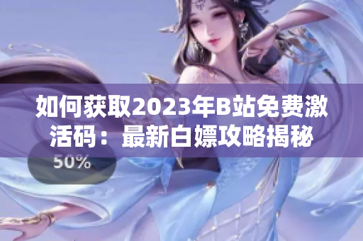 如何获取2023年B站免费激活码：最新白嫖攻略揭秘