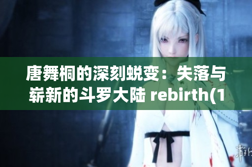唐舞桐的深刻蜕变：失落与崭新的斗罗大陆 rebirth(1)