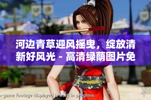 河边青草迎风摇曳，绽放清新好风光 - 高清绿荫图片免费下载