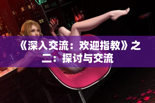 《深入交流：欢迎指教》之二：探讨与交流