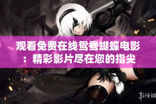 观看免费在线鸳鸯蝴蝶电影：精彩影片尽在您的指尖