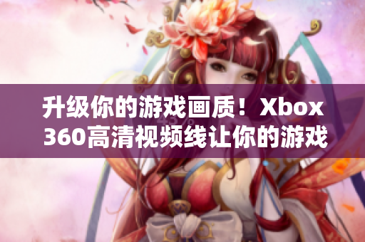 升级你的游戏画质！Xbox 360高清视频线让你的游戏更精彩