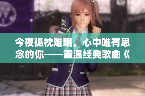 今夜孤枕难眠，心中唯有思念的你——重温经典歌曲《天天想你》的意境