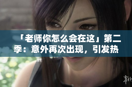 「老师你怎么会在这」第二季：意外再次出现，引发热烈追捧