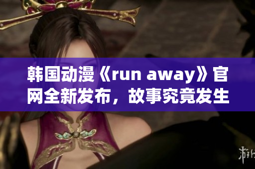 韩国动漫《run away》官网全新发布，故事究竟发生了什么？(1)