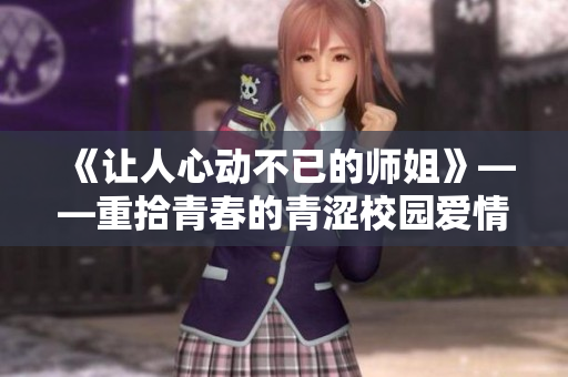 《让人心动不已的师姐》——重拾青春的青涩校园爱情