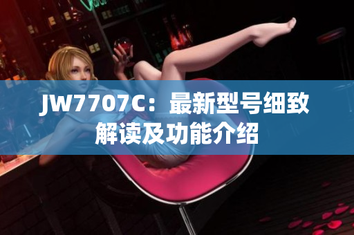 JW7707C：最新型号细致解读及功能介绍