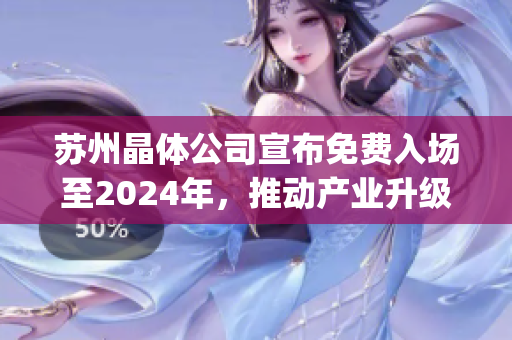 苏州晶体公司宣布免费入场至2024年，推动产业升级助力可持续发展(1)