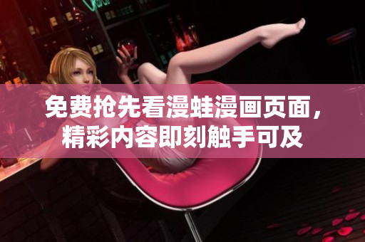 免费抢先看漫蛙漫画页面，精彩内容即刻触手可及