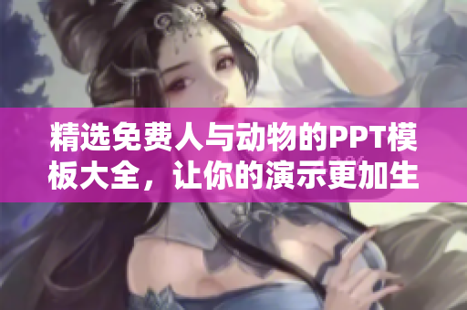 精选免费人与动物的PPT模板大全，让你的演示更加生动！