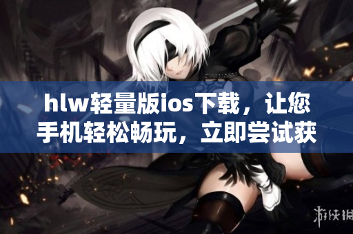 hlw轻量版ios下载，让您手机轻松畅玩，立即尝试获取！