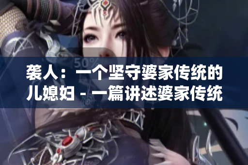 袭人：一个坚守婆家传统的儿媳妇 - 一篇讲述婆家传统的文章