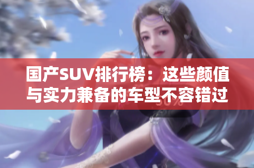 国产SUV排行榜：这些颜值与实力兼备的车型不容错过！