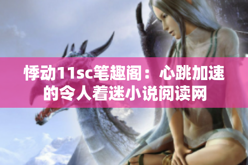 悸动11sc笔趣阁：心跳加速的令人着迷小说阅读网